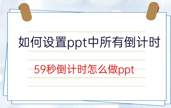 如何设置ppt中所有倒计时 59秒倒计时怎么做ppt？